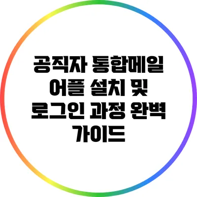 공직자 통합메일 어플 설치 및 로그인 과정 완벽 가이드