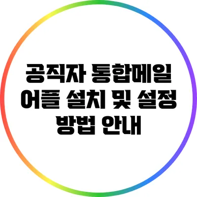 공직자 통합메일 어플 설치 및 설정 방법 안내
