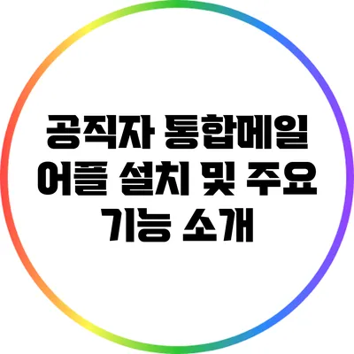 공직자 통합메일 어플 설치 및 주요 기능 소개