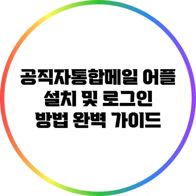 공직자통합메일 어플 설치 및 로그인 방법 완벽 가이드