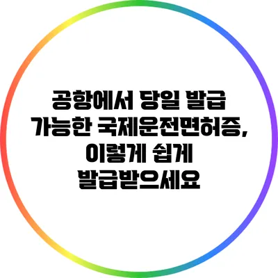 공항에서 당일 발급 가능한 국제운전면허증, 이렇게 쉽게 발급받으세요