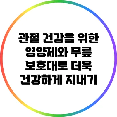 관절 건강을 위한 영양제와 무릎 보호대로 더욱 건강하게 지내기