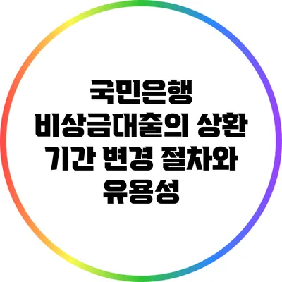 국민은행 비상금대출의 상환 기간 변경 절차와 유용성