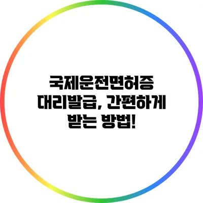국제운전면허증 대리발급, 간편하게 받는 방법!