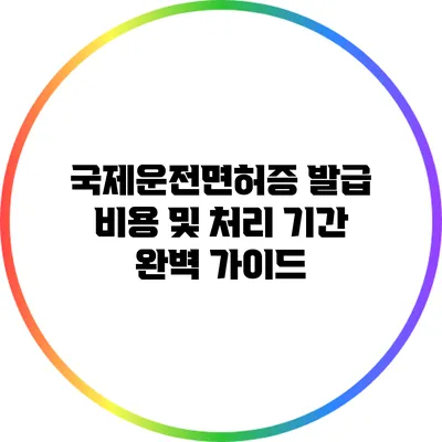 국제운전면허증 발급 비용 및 처리 기간 완벽 가이드