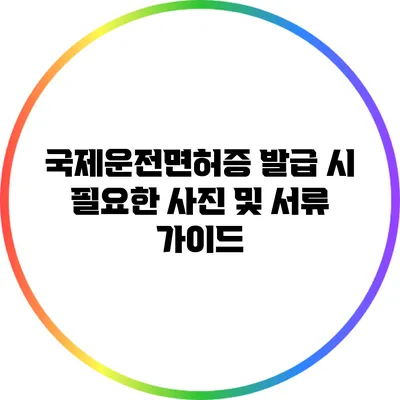 국제운전면허증 발급 시 필요한 사진 및 서류 가이드