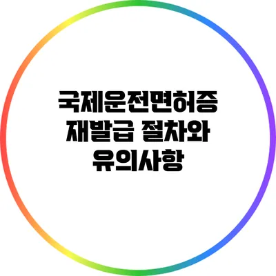 국제운전면허증 재발급 절차와 유의사항