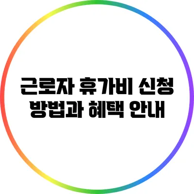 근로자 휴가비 신청 방법과 혜택 안내