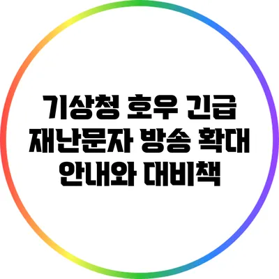 기상청 호우 긴급 재난문자 방송 확대 안내와 대비책
