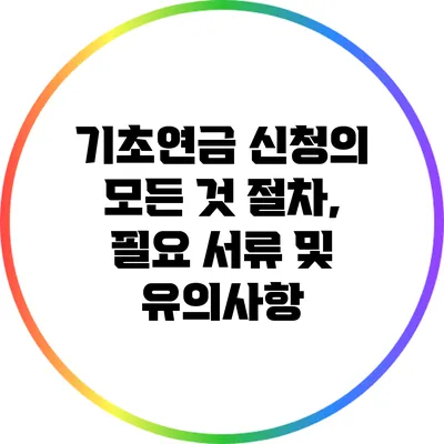 기초연금 신청의 모든 것: 절차, 필요 서류 및 유의사항