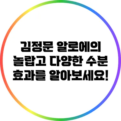 김정문 알로에의 놀랍고 다양한 수분 효과를 알아보세요!