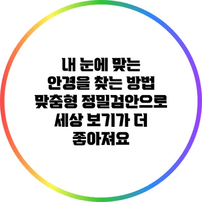 내 눈에 맞는 안경을 찾는 방법: 맞춤형 정밀검안으로 세상 보기가 더 좋아져요