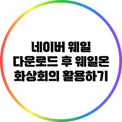네이버 웨일 다운로드 후 웨일온 화상회의 활용하기