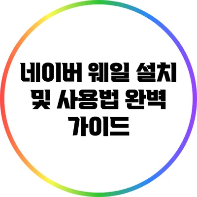 네이버 웨일 설치 및 사용법 완벽 가이드