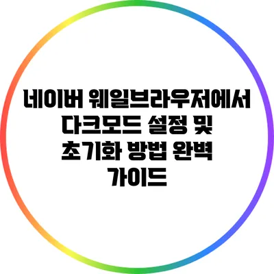 네이버 웨일브라우저에서 다크모드 설정 및 초기화 방법 완벽 가이드