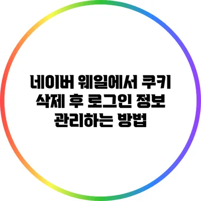 네이버 웨일에서 쿠키 삭제 후 로그인 정보 관리하는 방법
