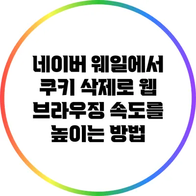 네이버 웨일에서 쿠키 삭제로 웹 브라우징 속도를 높이는 방법