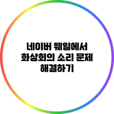 네이버 웨일에서 화상회의 소리 문제 해결하기