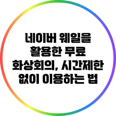 네이버 웨일을 활용한 무료 화상회의, 시간제한 없이 이용하는 법