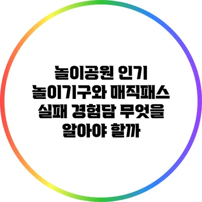 놀이공원 인기 놀이기구와 매직패스 실패 경험담: 무엇을 알아야 할까?