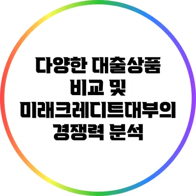다양한 대출상품 비교 및 미래크레디트대부의 경쟁력 분석