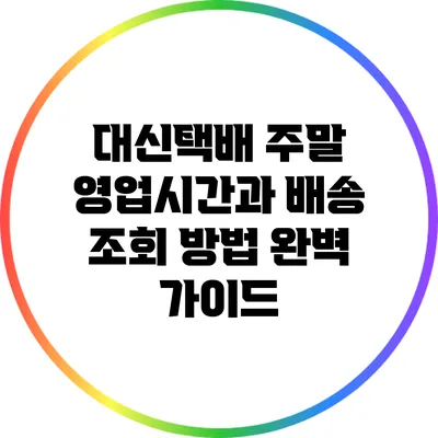 대신택배 주말 영업시간과 배송 조회 방법 완벽 가이드