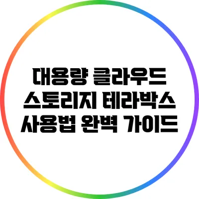 대용량 클라우드 스토리지 테라박스 사용법 완벽 가이드