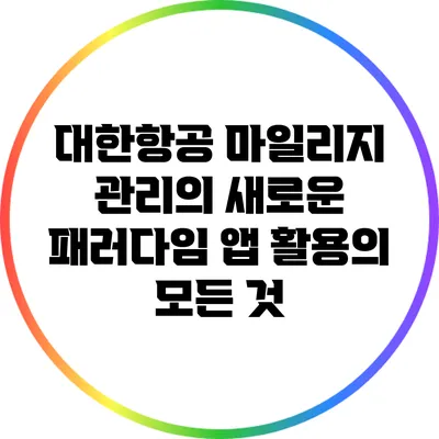 대한항공 마일리지 관리의 새로운 패러다임: 앱 활용의 모든 것