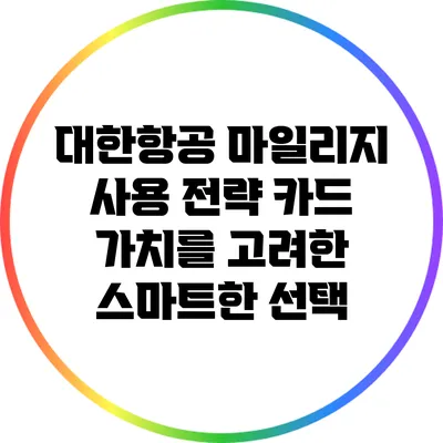 대한항공 마일리지 사용 전략: 카드 가치를 고려한 스마트한 선택