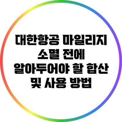 대한항공 마일리지 소멸 전에 알아두어야 할 합산 및 사용 방법