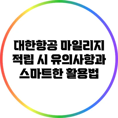 대한항공 마일리지 적립 시 유의사항과 스마트한 활용법