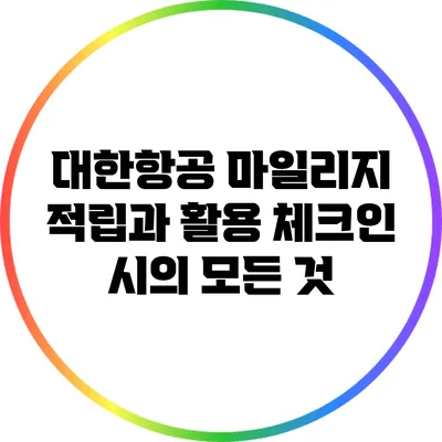 대한항공 마일리지 적립과 활용: 체크인 시의 모든 것