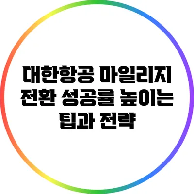 대한항공 마일리지 전환 성공률 높이는 팁과 전략