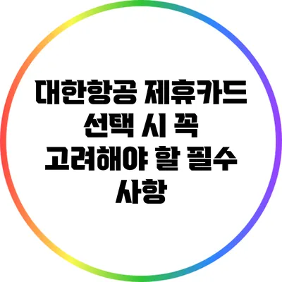 대한항공 제휴카드 선택 시 꼭 고려해야 할 필수 사항
