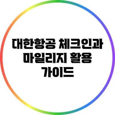 대한항공 체크인과 마일리지 활용 가이드