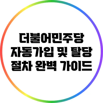 더불어민주당 자동가입 및 탈당 절차 완벽 가이드