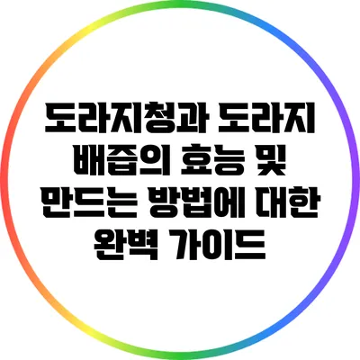 도라지청과 도라지 배즙의 효능 및 만드는 방법에 대한 완벽 가이드