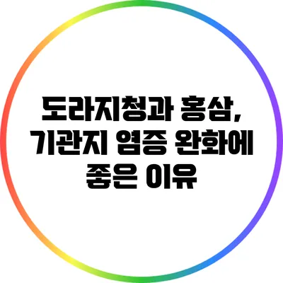 도라지청과 홍삼, 기관지 염증 완화에 좋은 이유