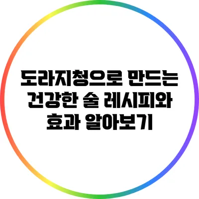 도라지청으로 만드는 건강한 술: 레시피와 효과 알아보기