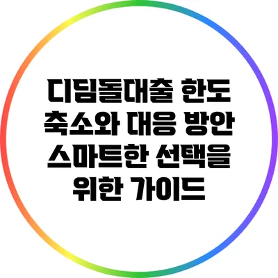 디딤돌대출 한도 축소와 대응 방안: 스마트한 선택을 위한 가이드
