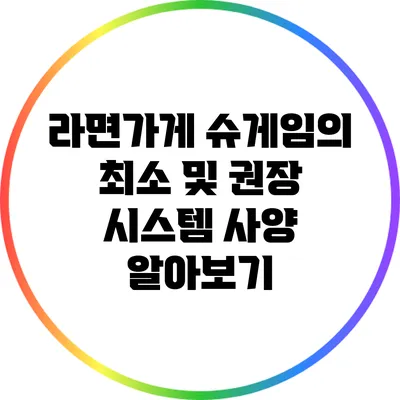 라면가게 슈게임의 최소 및 권장 시스템 사양 알아보기
