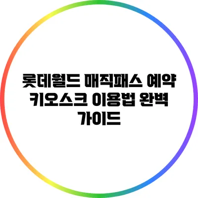 롯데월드 매직패스 예약 키오스크 이용법 완벽 가이드
