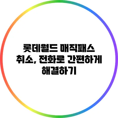 롯데월드 매직패스 취소, 전화로 간편하게 해결하기