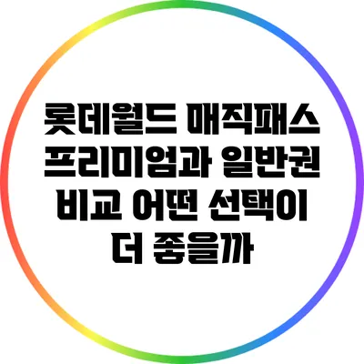 롯데월드 매직패스 프리미엄과 일반권 비교: 어떤 선택이 더 좋을까?