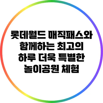 롯데월드 매직패스와 함께하는 최고의 하루: 더욱 특별한 놀이공원 체험