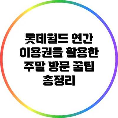 롯데월드 연간 이용권을 활용한 주말 방문 꿀팁 총정리