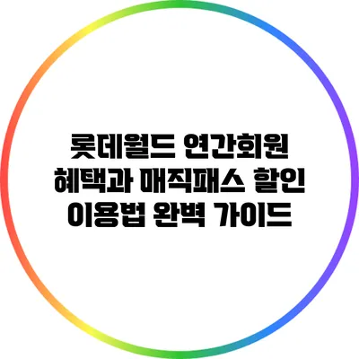 롯데월드 연간회원 혜택과 매직패스 할인 이용법 완벽 가이드