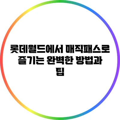 롯데월드에서 매직패스로 즐기는 완벽한 방법과 팁