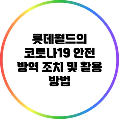 롯데월드의 코로나19 안전 방역 조치 및 활용 방법