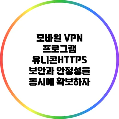 모바일 VPN 프로그램 유니콘HTTPS: 보안과 안정성을 동시에 확보하자